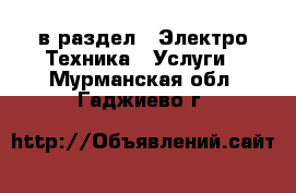  в раздел : Электро-Техника » Услуги . Мурманская обл.,Гаджиево г.